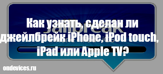 Как узнать, сделан ли джейлбрейк iPhone, iPod touch, iPad или Apple TV?