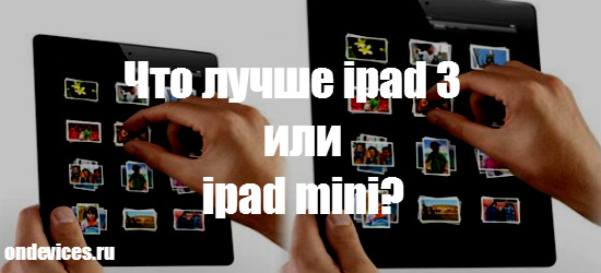 Что лучше ipad 3 или ipad mini?
